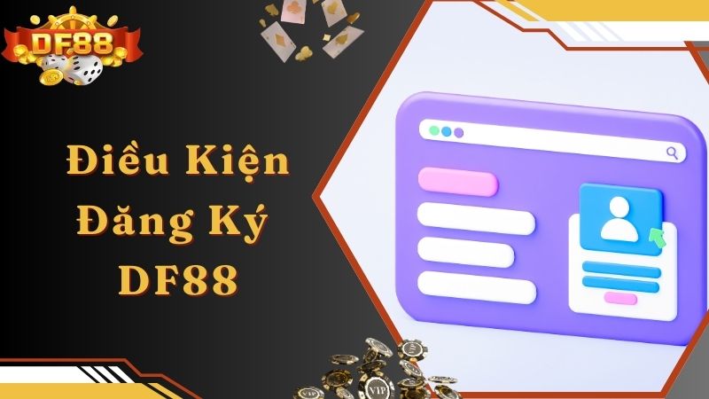 Tìm hiểu điều kiện đăng ký DF88 dành cho hội viên 