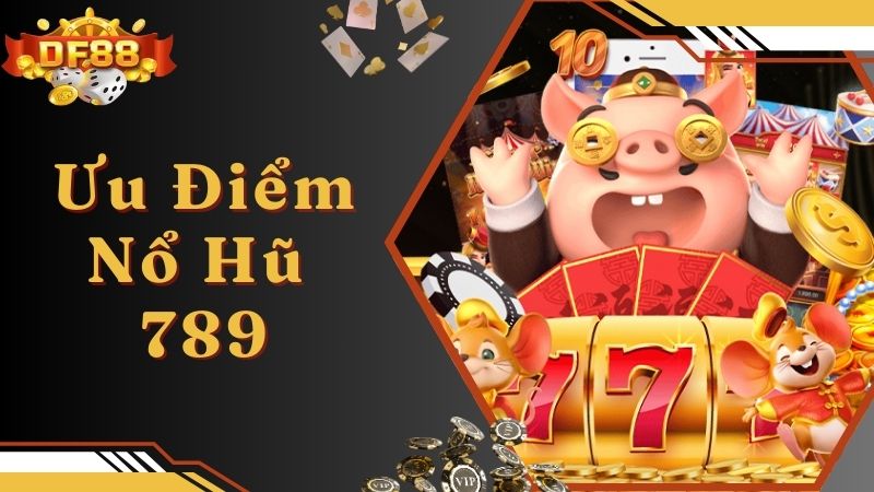 Ưu điểm nổi bật và thu hút tại nổ hũ 789 online