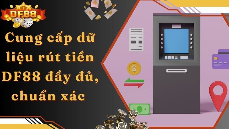 Cung cấp dữ liệu rút tiền DF88 đầy đủ, chuẩn xác 