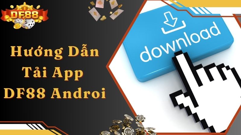 Hướng dẫn tải app DF88 siêu nhanh trên Android