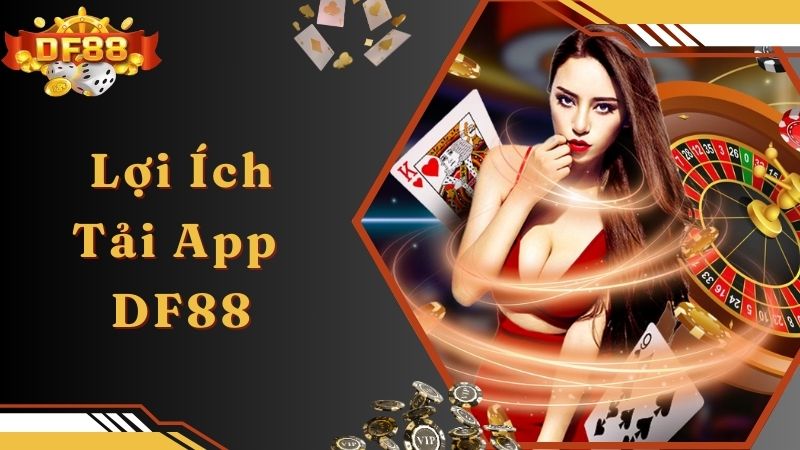 Lợi ích to lớn khi bạn tải app DF88 về trên di động cá nhân