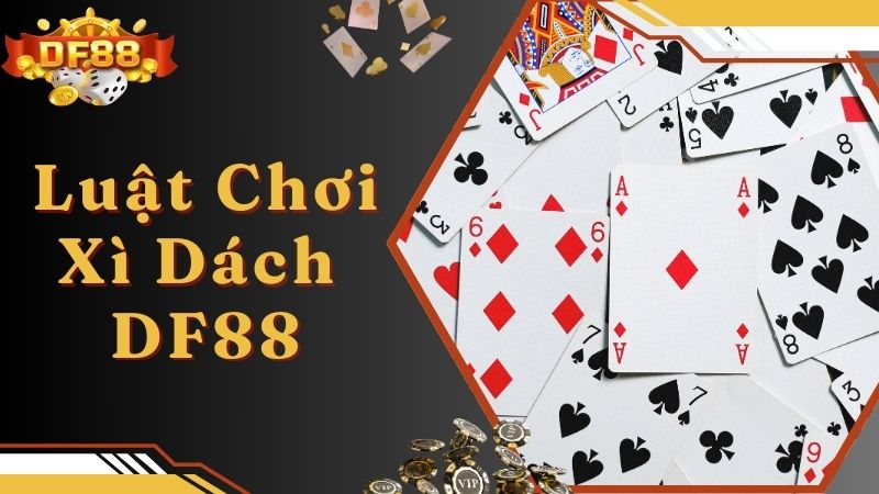 Luật chơi game xì dách chuẩn xác nhất cho bet thủ tại DF88