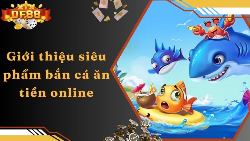 Giới thiệu siêu phẩm bắn cá ăn tiền online