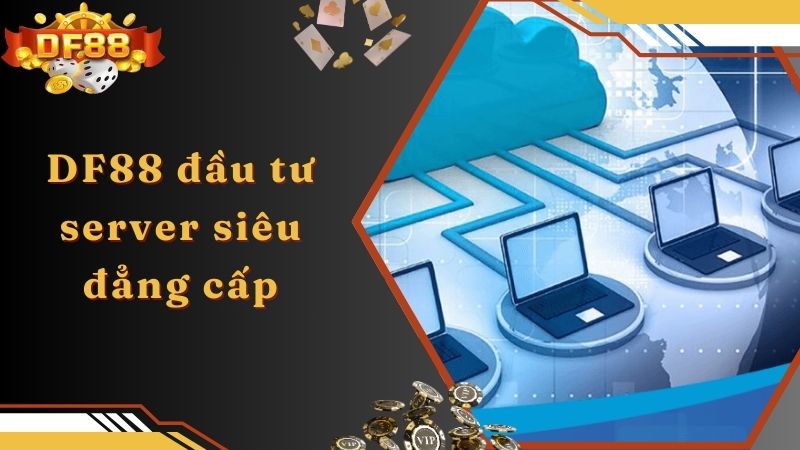 DF88 đầu tư server siêu đẳng cấp