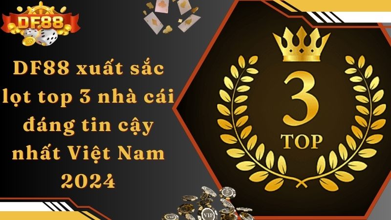 DF88 xuất sắc lọt top 3 nhà cái đáng tin cậy nhất Việt Nam 2024