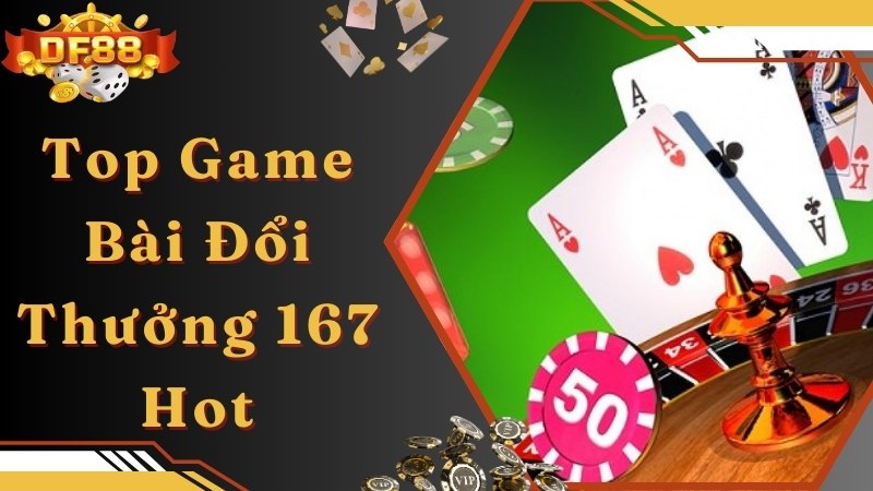 Tổng hợp các game bài đổi thưởng 167 hot nhất hiện nay