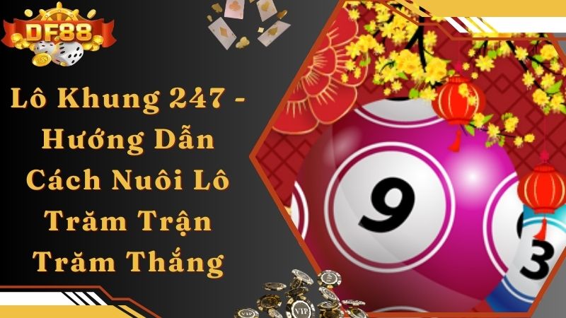 Lô Khung 247 - Hướng Dẫn Cách Nuôi Lô Trăm Trận Trăm Thắng