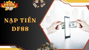 Hướng Dẫn Nạp Tiền DF88 Lên Điểm Nhanh - Chuẩn Nhất