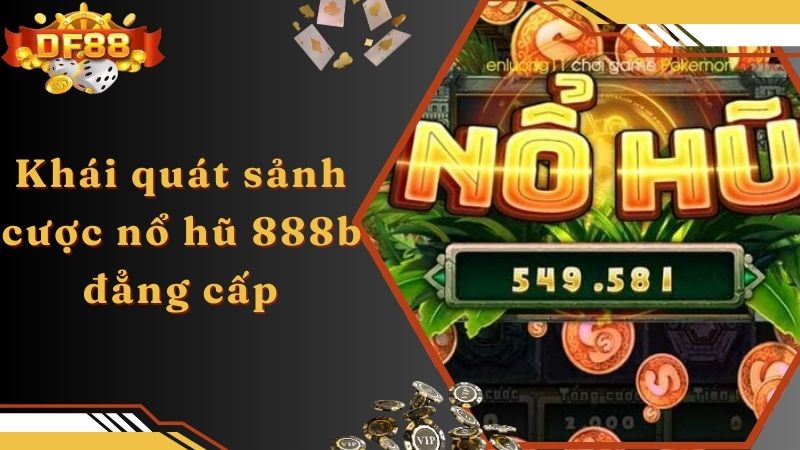 Khái quát sảnh cược nổ hũ 888b đẳng cấp