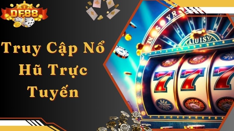 Truy cập và tham gia chơi nổ hũ trực tuyến nhanh chóng, tiện lợi