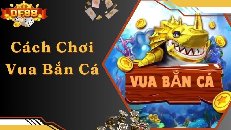 Chi tiết cách chơi đơn giản của game Vua bắn cá