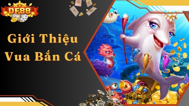 Giới thiệu thông tin về Vua bắn cá nổi tiếng, hấp dẫn